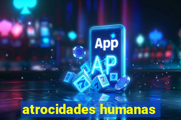 atrocidades humanas